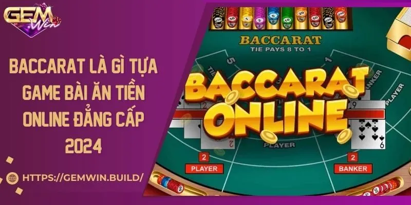 Baccarat là gì? Tựa game bài ăn tiền online đẳng cấp 2024