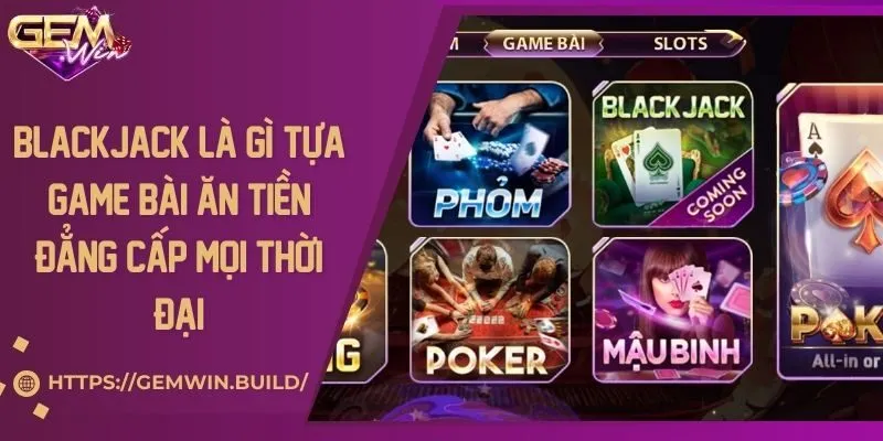 Blackjack là gì? Tựa game bài ăn tiền đẳng cấp mọi thời đại