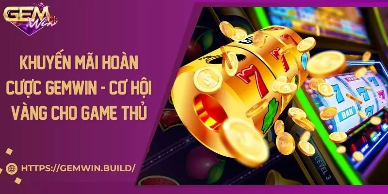 Khuyến mãi hoàn cược Gemwin - Cơ hội vàng cho game thủ