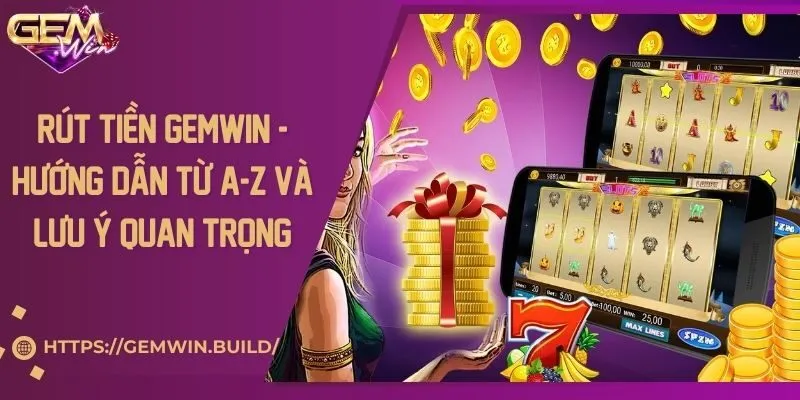 Rút tiền Gemwin - Hướng dẫn từ A-Z và lưu ý quan trọng