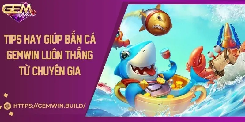 Tips hay giúp bắn cá Gemwin luôn thắng từ chuyên gia