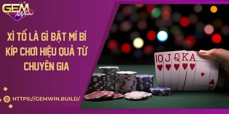 Xì tố là gì? Bật mí bí kíp chơi hiệu quả từ chuyên gia